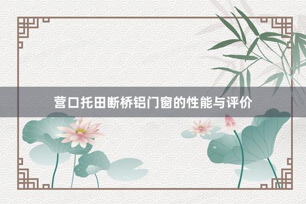营口托田断桥铝门窗的性能与评价