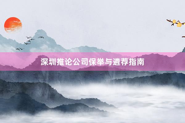 深圳推论公司保举与遴荐指南