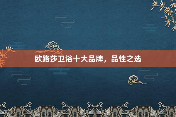 欧路莎卫浴十大品牌，品性之选